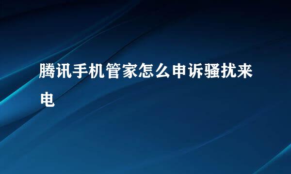 腾讯手机管家怎么申诉骚扰来电