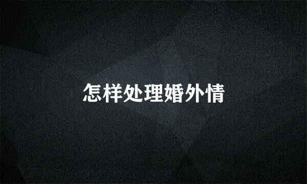 怎样处理婚外情