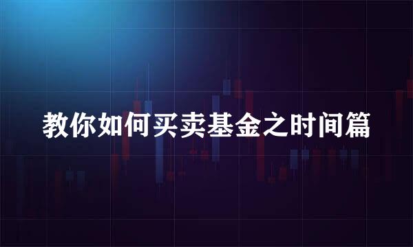 教你如何买卖基金之时间篇