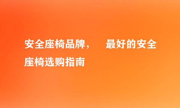 安全座椅品牌，	最好的安全座椅选购指南