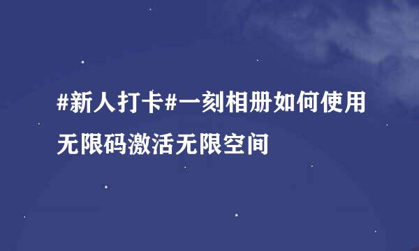 #新人打卡#一刻相册如何使用无限码激活无限空间