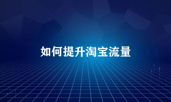 如何提升淘宝流量