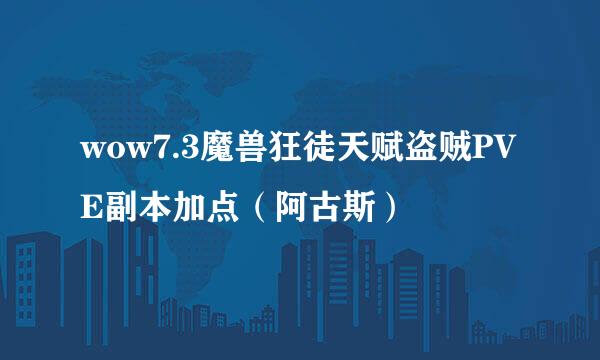 wow7.3魔兽狂徒天赋盗贼PVE副本加点（阿古斯）