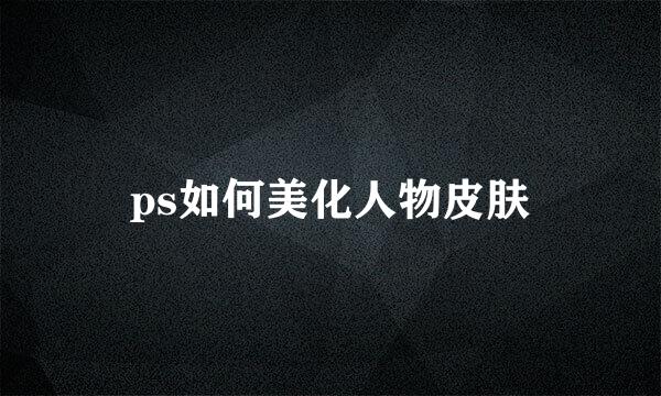 ps如何美化人物皮肤