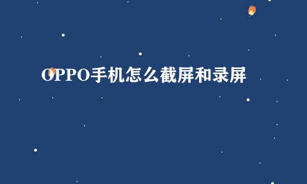 OPPO手机怎么截屏和录屏