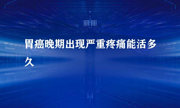 胃癌晚期出现严重疼痛能活多久