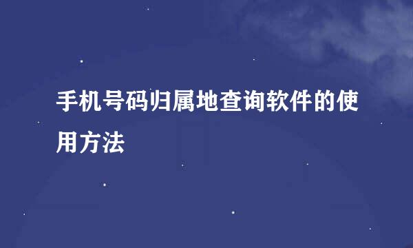 手机号码归属地查询软件的使用方法