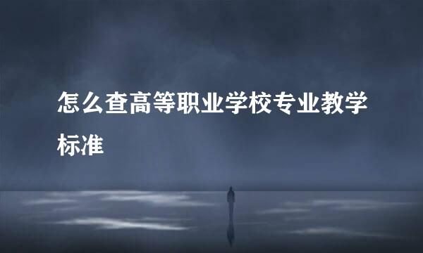怎么查高等职业学校专业教学标准