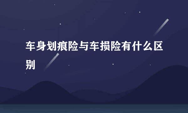 车身划痕险与车损险有什么区别