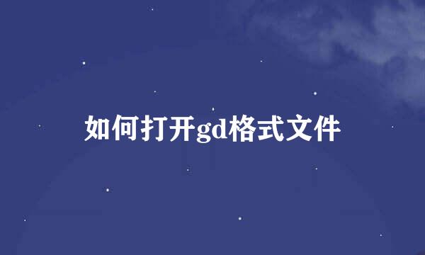 如何打开gd格式文件