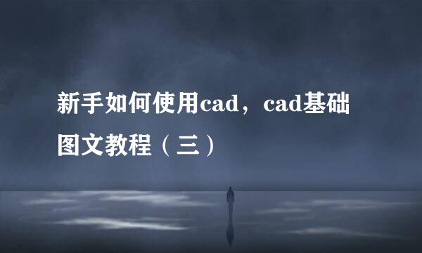 新手如何使用cad，cad基础图文教程（三）