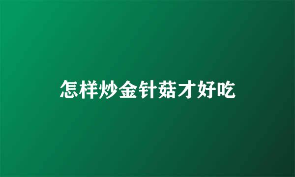 怎样炒金针菇才好吃