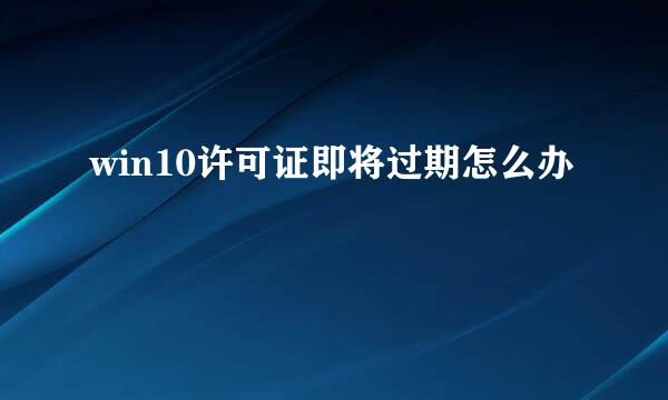win10许可证即将过期怎么办
