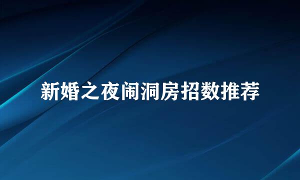 新婚之夜闹洞房招数推荐