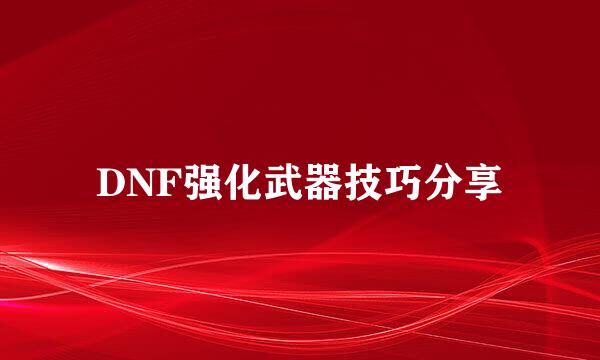 DNF强化武器技巧分享