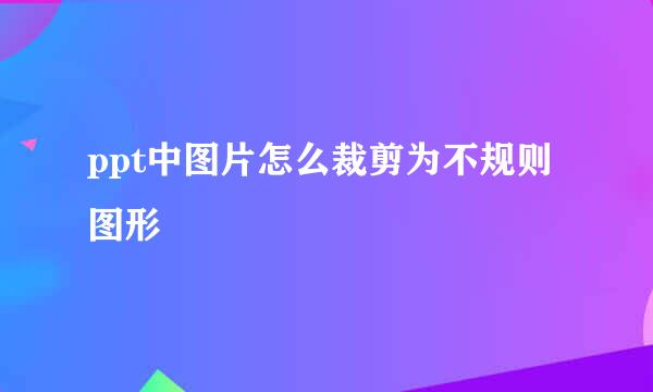 ppt中图片怎么裁剪为不规则图形