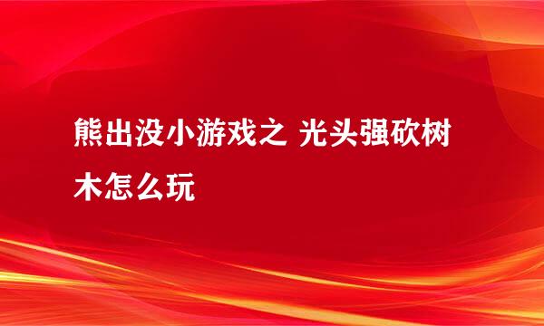 熊出没小游戏之 光头强砍树木怎么玩
