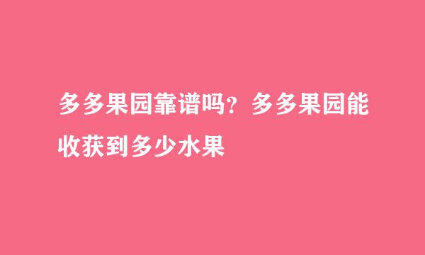 多多果园靠谱吗？多多果园能收获到多少水果