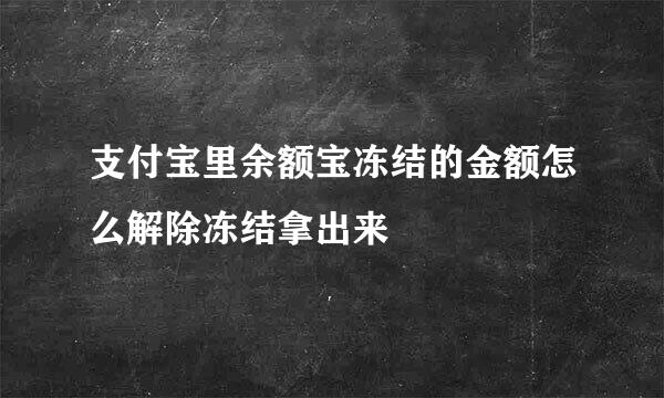 支付宝里余额宝冻结的金额怎么解除冻结拿出来