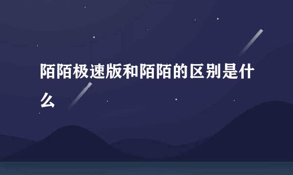 陌陌极速版和陌陌的区别是什么