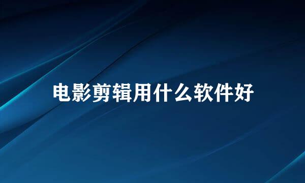 电影剪辑用什么软件好