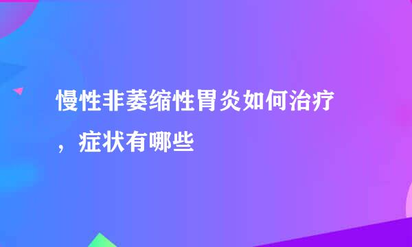 慢性非萎缩性胃炎如何治疗 ，症状有哪些