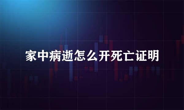 家中病逝怎么开死亡证明