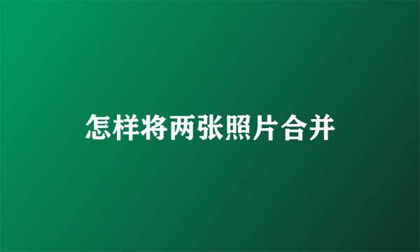 怎样将两张照片合并
