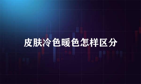皮肤冷色暖色怎样区分