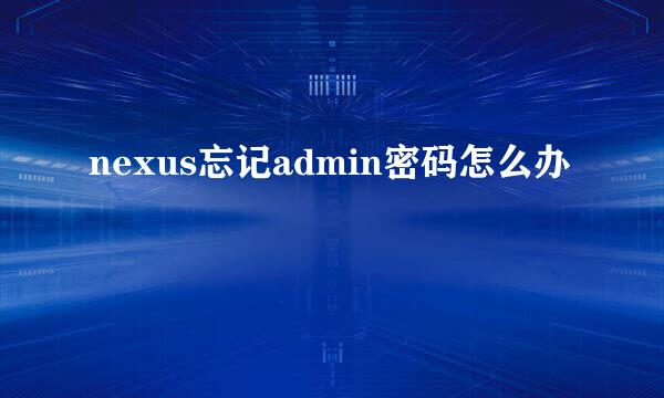 nexus忘记admin密码怎么办