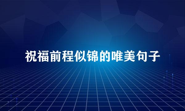 祝福前程似锦的唯美句子