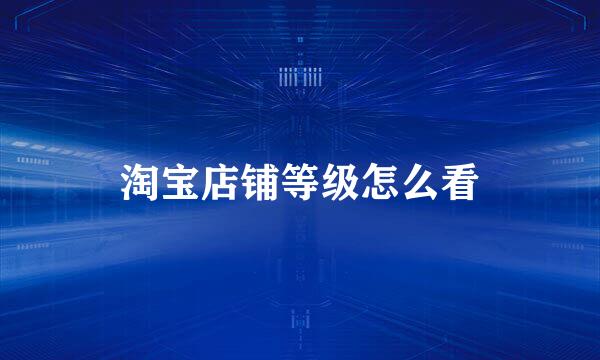 淘宝店铺等级怎么看