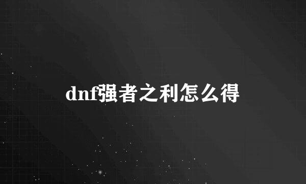 dnf强者之利怎么得