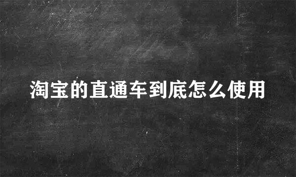 淘宝的直通车到底怎么使用