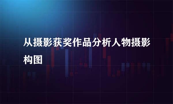 从摄影获奖作品分析人物摄影构图