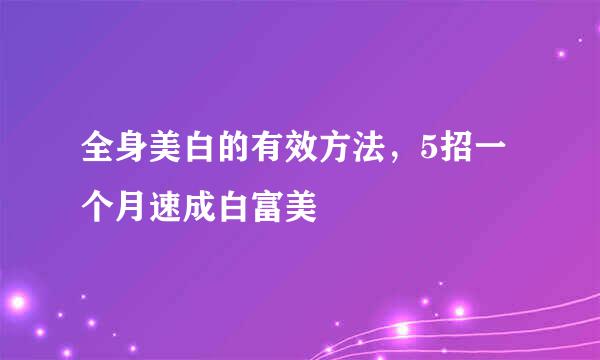 全身美白的有效方法，5招一个月速成白富美