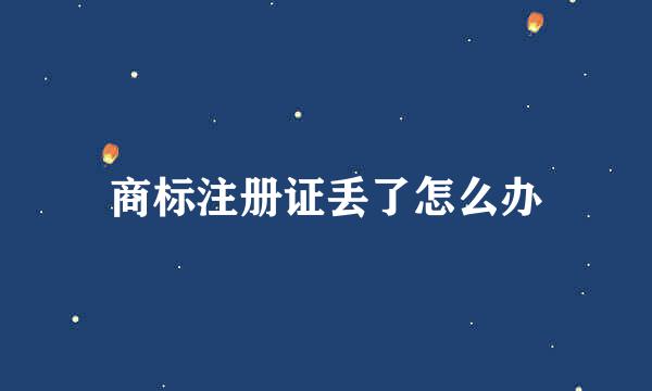 商标注册证丢了怎么办