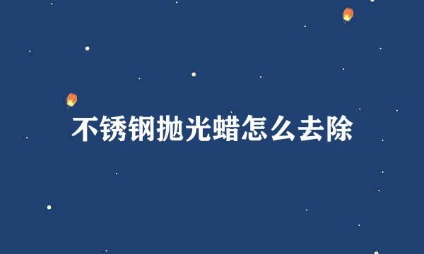 不锈钢抛光蜡怎么去除