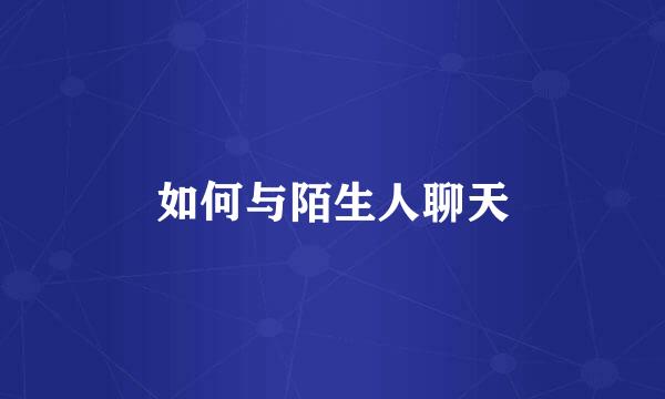 如何与陌生人聊天