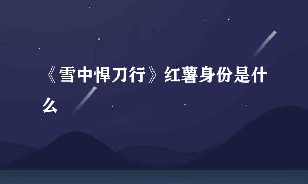 《雪中悍刀行》红薯身份是什么