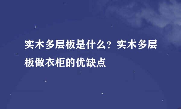 实木多层板是什么？实木多层板做衣柜的优缺点