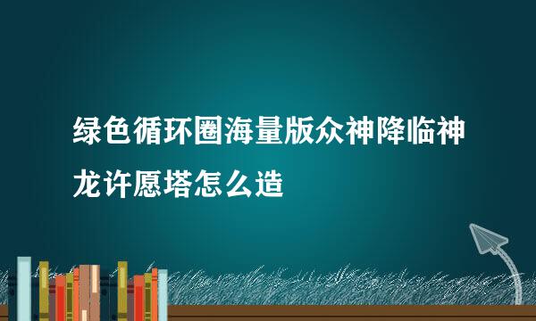 绿色循环圈海量版众神降临神龙许愿塔怎么造