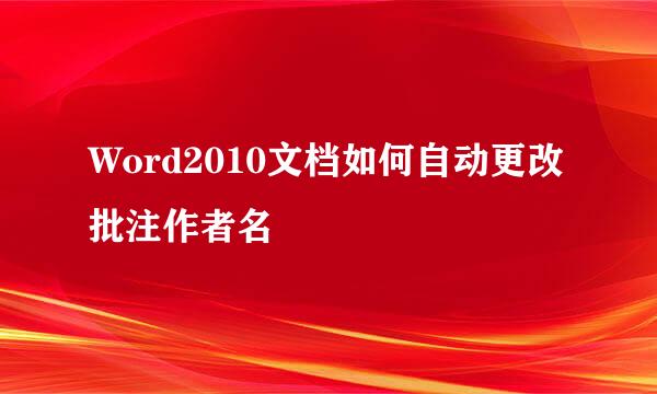 Word2010文档如何自动更改批注作者名