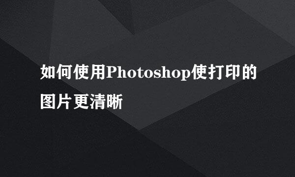 如何使用Photoshop使打印的图片更清晰