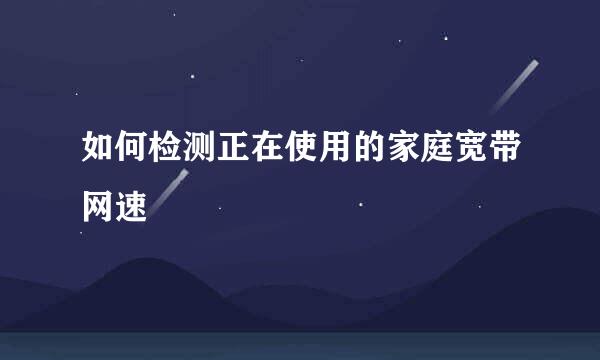 如何检测正在使用的家庭宽带网速