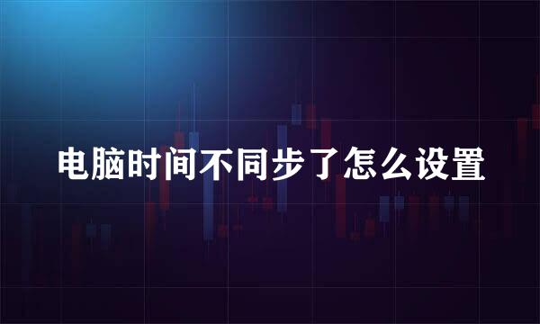 电脑时间不同步了怎么设置