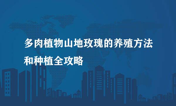 多肉植物山地玫瑰的养殖方法和种植全攻略