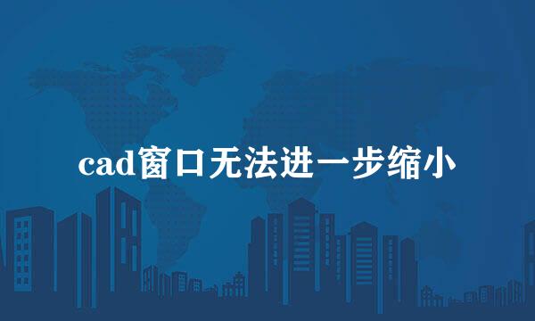 cad窗口无法进一步缩小