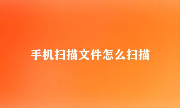 手机扫描文件怎么扫描