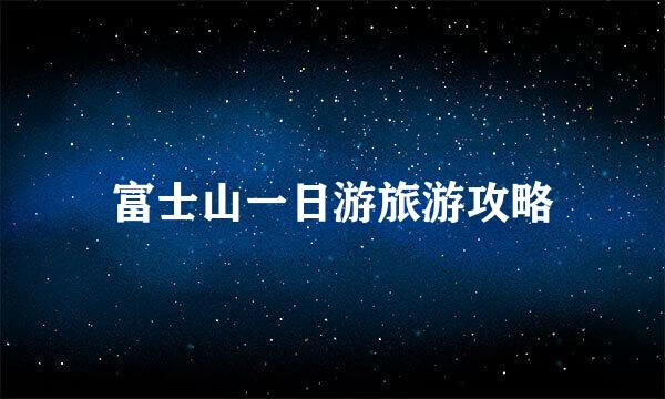 富士山一日游旅游攻略